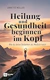 Heilung und Gesundheit beginnen im Kopf: Wie du deine Gedanken als Medizin nutzt