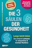 Die 3 Säulen der Gesundheit: Lange leicht leben: Der einfache Leitfaden für körperliche und mentale Resilienz | Alltagstaugliche Wissenschaft, die Sie beim Arzt nicht erfahren